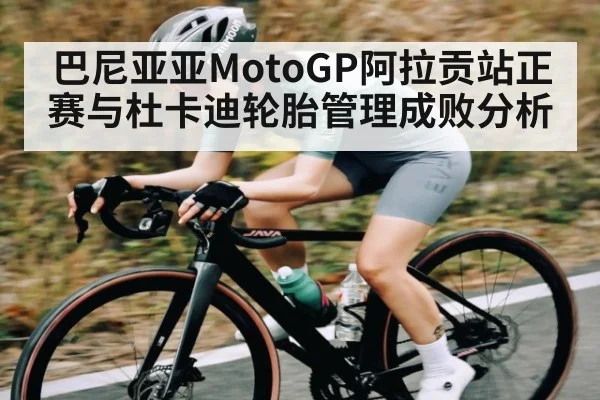 巴尼亚亚MotoGP阿拉贡站正赛与杜卡迪轮胎管理成败分析